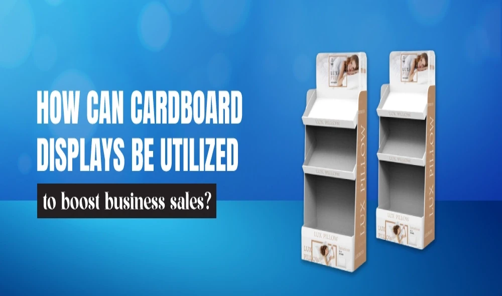 How Can Cardboard Displays be Utilized to Boost Business Sales?