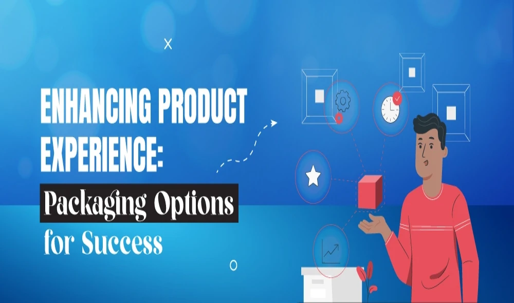 Enhancing Product Experience: Packaging Options for Success