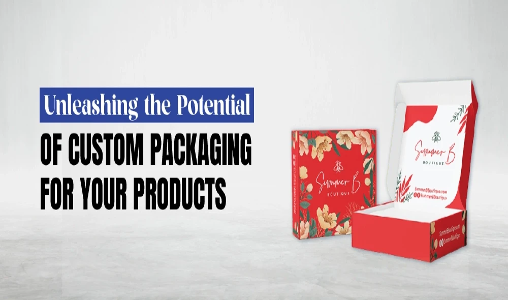 Unleashing the Potential of Custom Packaging for Your Products