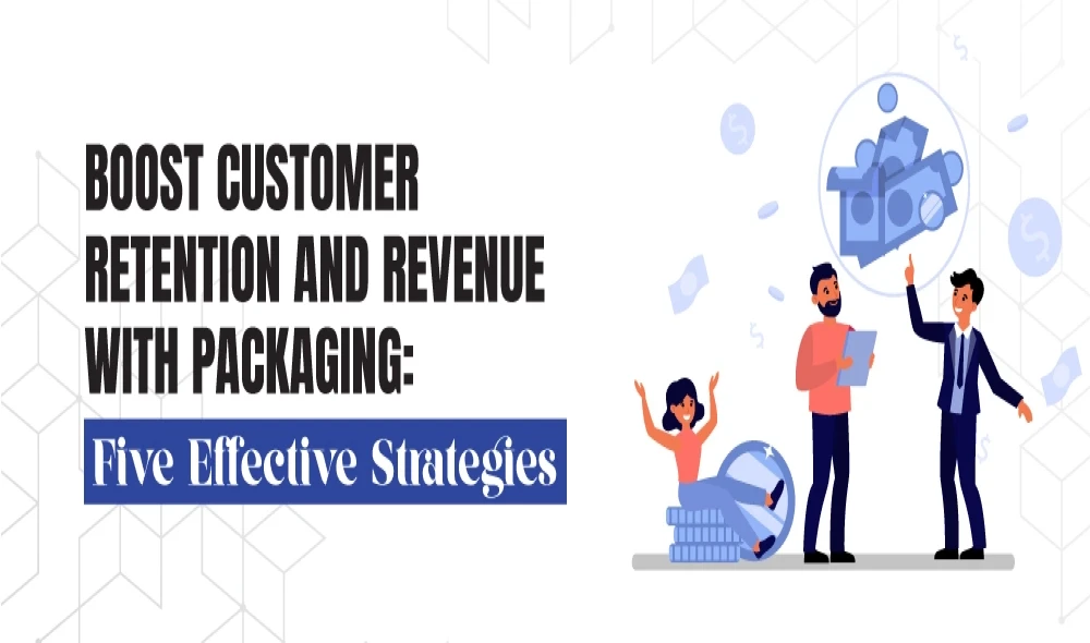 Boost Customer Retention and Revenue with Packaging: 5 Effective Strategies