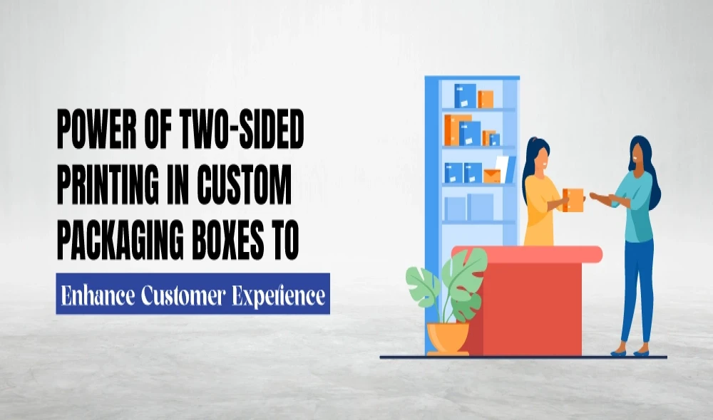 Power of Two-Sided Printing in Custom Packaging Boxes to Enhance Customer Experience