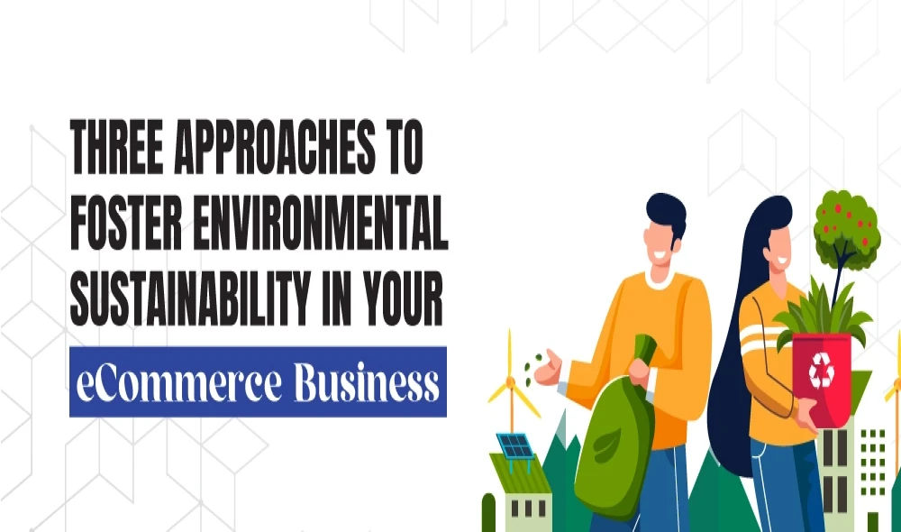 Three Approaches to Foster Environmental Sustainability in Your eCommerce Business