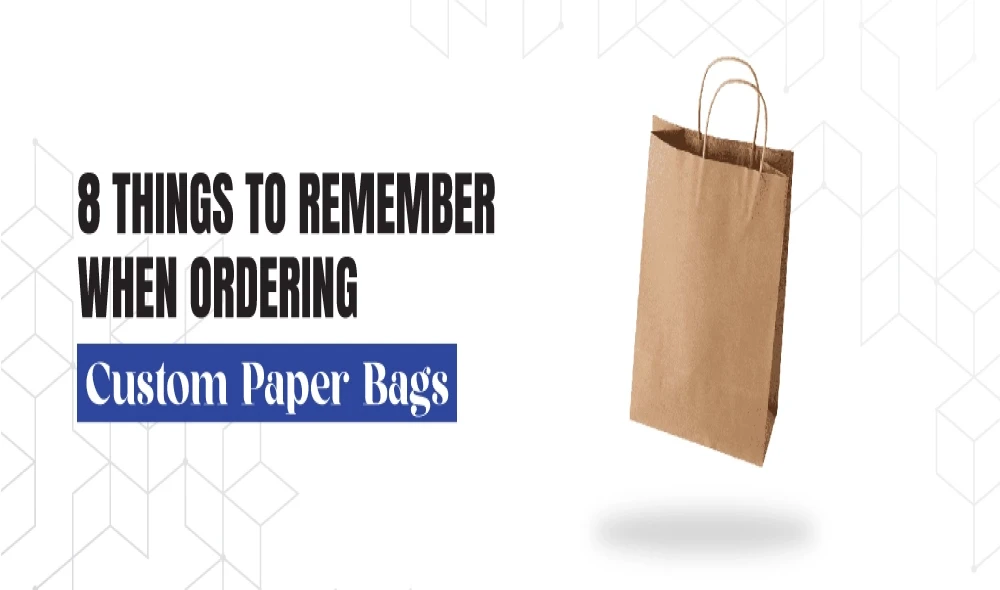 8 Things to Remember When Ordering Custom Paper Bags