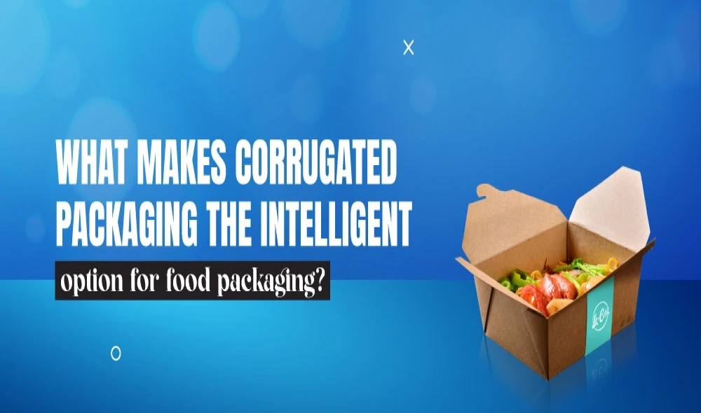 What Makes Corrugated Packaging the Intelligent Option for Food Packaging?