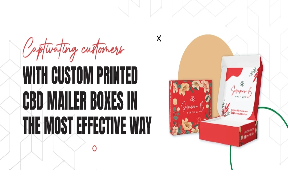 Captivating Customers with Custom Printed CBD Mailer Boxes in the Most Effective Way