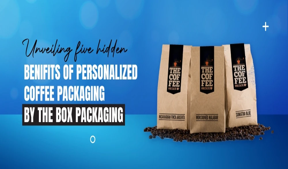 Unveiling 5 Hidden Benefits of Personalized Coffee Packaging by The Box Packaging