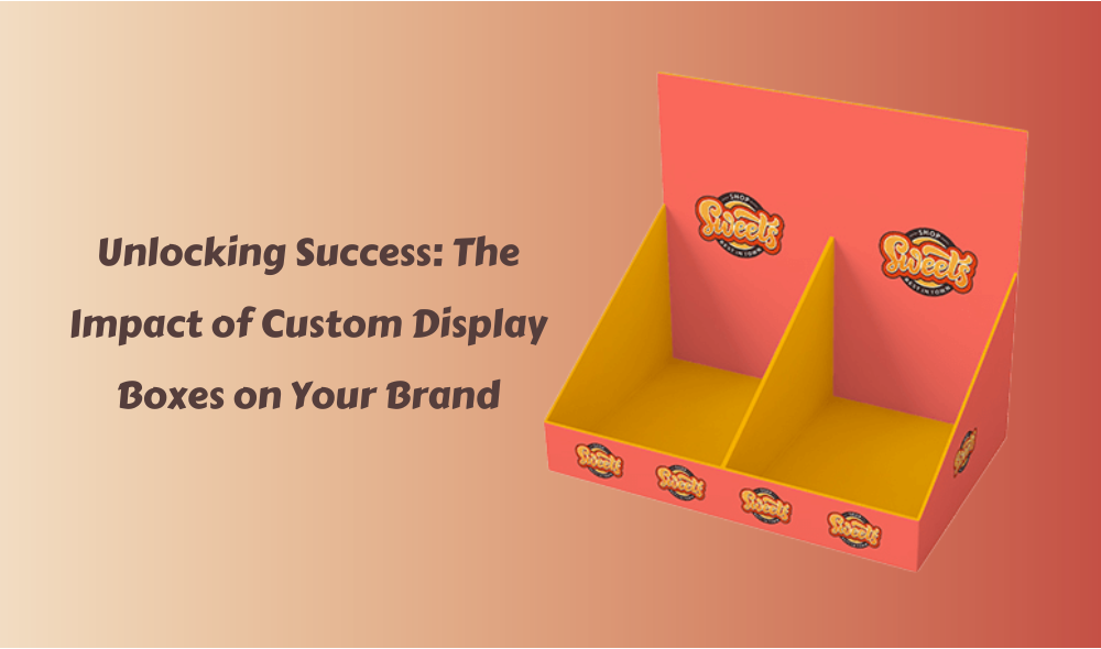 Unlocking Success: The Impact of Custom Display Boxes on Your Brand