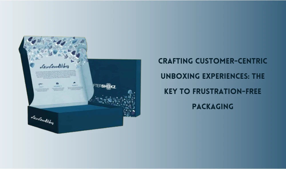 Crafting Customer-Centric Unboxing Experiences: The Key to Frustration-Free Packaging